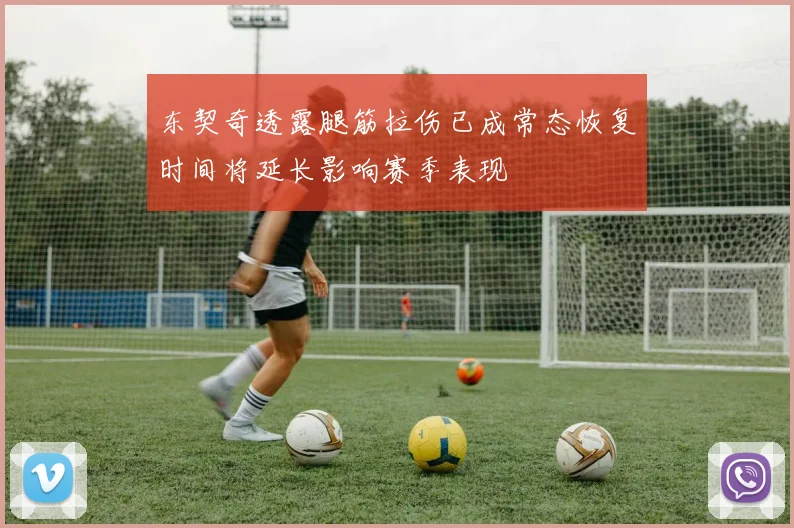东契奇透露腿筋拉伤已成常态恢复时间将延长影响赛季表现