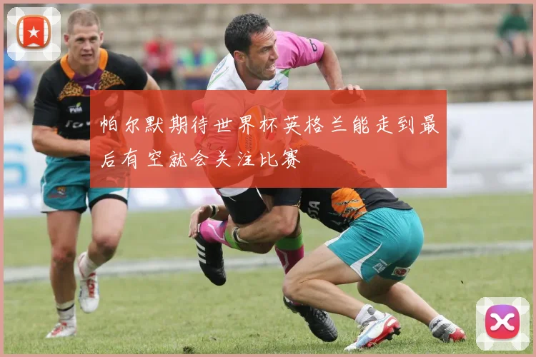 帕尔默期待世界杯英格兰能走到最后有空就会关注比赛