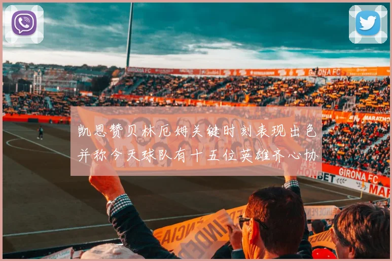 凯恩赞贝林厄姆关键时刻表现出色并称今天球队有十五位英雄齐心协力