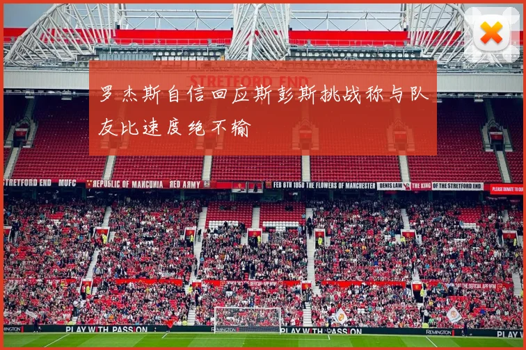 罗杰斯自信回应斯彭斯挑战称与队友比速度绝不输