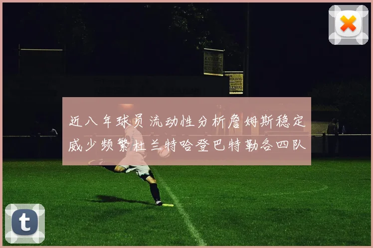 近八年球员流动性分析詹姆斯稳定威少频繁杜兰特哈登巴特勒各四队