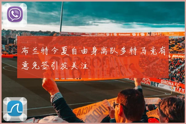 布兰特今夏自由身离队多特马竞有意免签引发关注